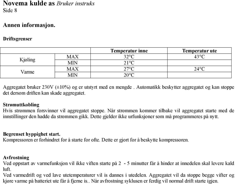 Automatikk beskytter aggregatet og kan stoppe det dersom driften kan skade aggregatet. Strømuttkobling Hvis strømmen forsvinner vil aggregatet stoppe.