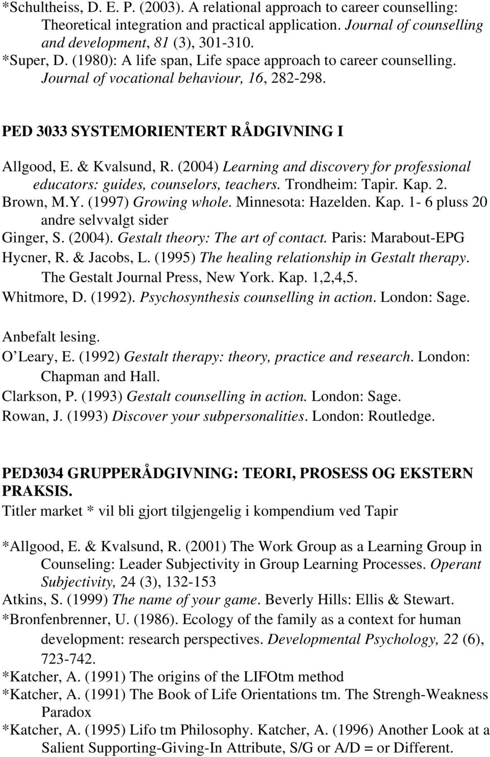 (2004) Learning and discovery for professional educators: guides, counselors, teachers. Trondheim: Tapir. Kap. 2. Brown, M.Y. (1997) Growing whole. Minnesota: Hazelden. Kap. 1-6 pluss 20 andre selvvalgt sider Ginger, S.