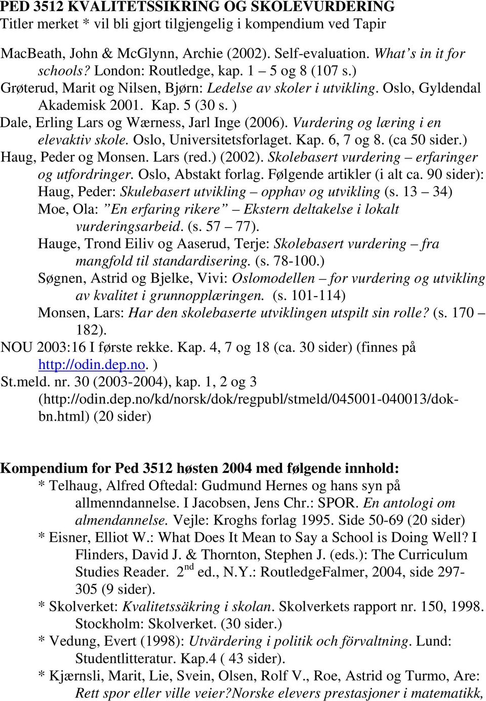 ) Dale, Erling Lars og Wærness, Jarl Inge (2006). Vurdering og læring i en elevaktiv skole. Oslo, Universitetsforlaget. Kap. 6, 7 og 8. (ca 50 sider.) Haug, Peder og Monsen. Lars (red.) (2002).