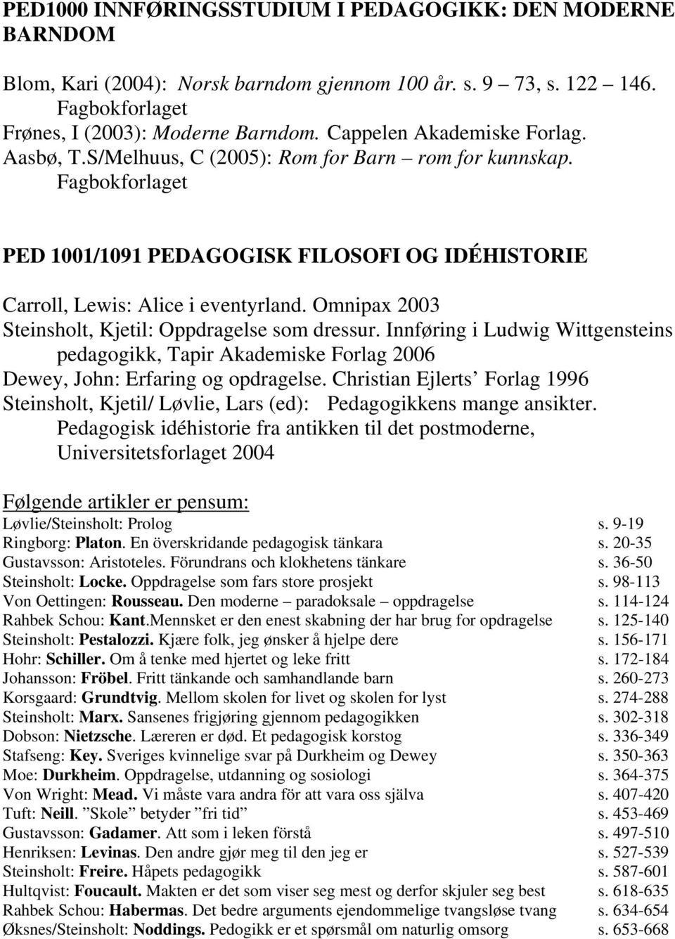 Omnipax 2003 Steinsholt, Kjetil: Oppdragelse som dressur. Innføring i Ludwig Wittgensteins pedagogikk, Tapir Akademiske Forlag 2006 Dewey, John: Erfaring og opdragelse.