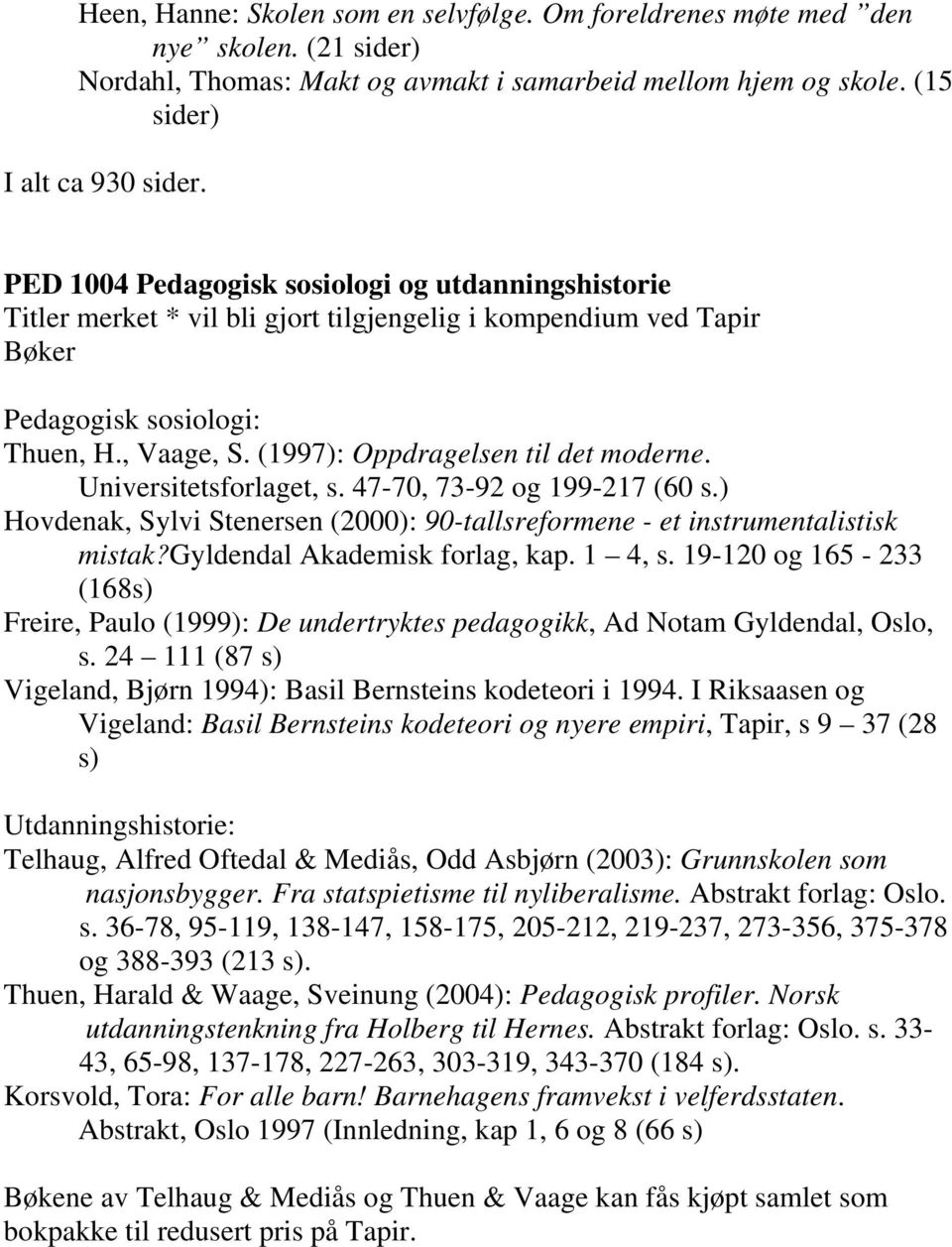 (1997): Oppdragelsen til det moderne. Universitetsforlaget, s. 47-70, 73-92 og 199-217 (60 s.) Hovdenak, Sylvi Stenersen (2000): 90-tallsreformene - et instrumentalistisk mistak?