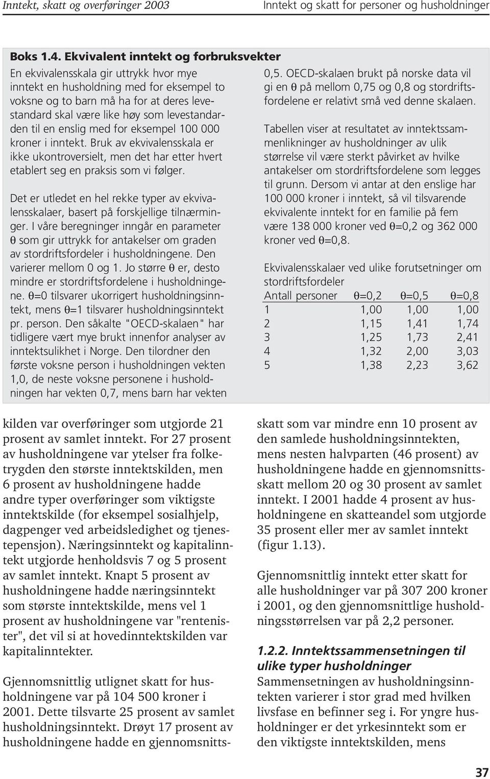 levestandarden til en enslig med for eksempel 1 kroner i inntekt. Bruk av ekvivalensskala er ikke ukontroversielt, men det har etter hvert etablert seg en praksis som vi følger.