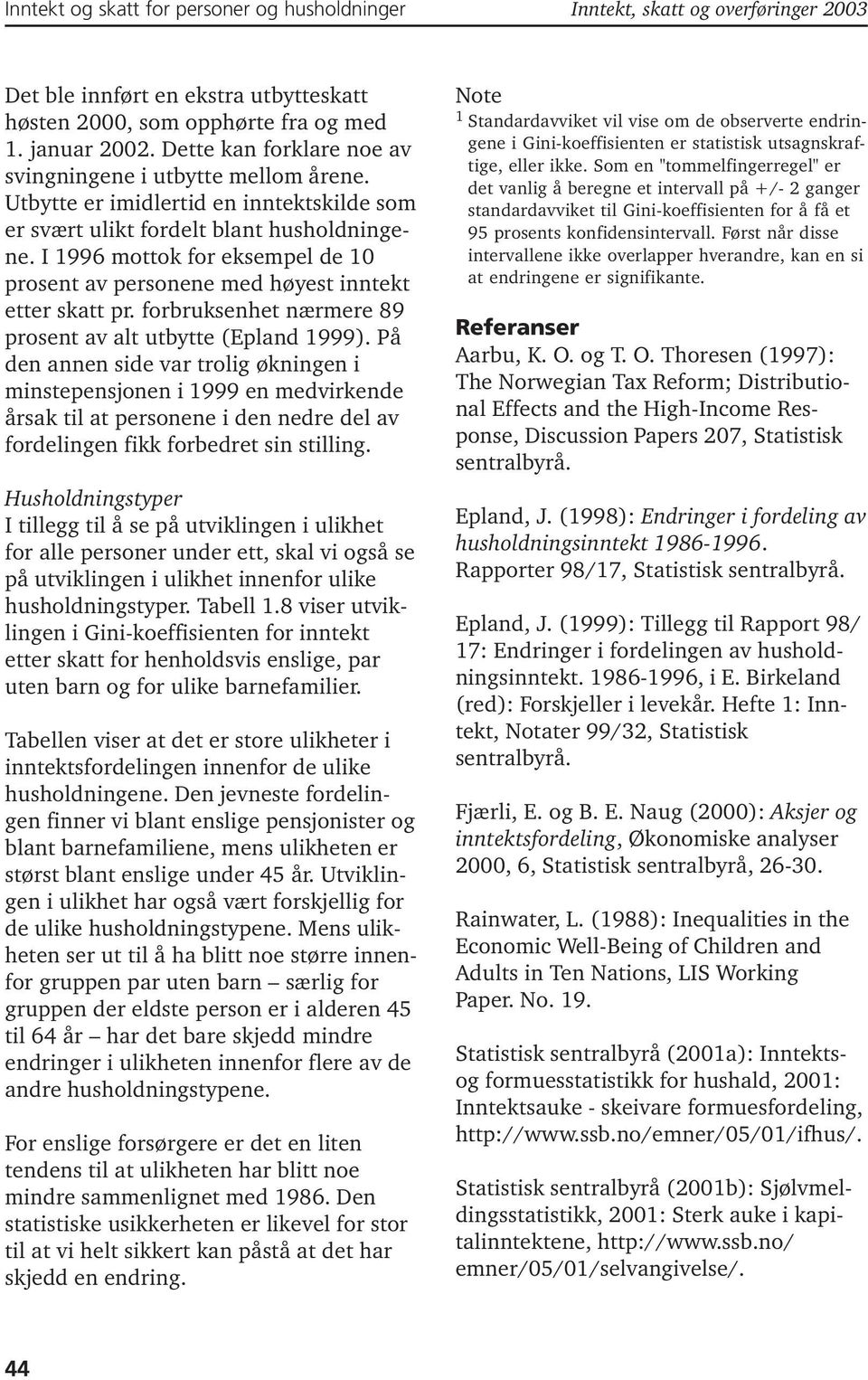 I 1996 mottok for eksempel de 1 prosent av personene med høyest inntekt etter skatt pr. forbruksenhet nærmere 89 prosent av alt utbytte (Epland 1999).