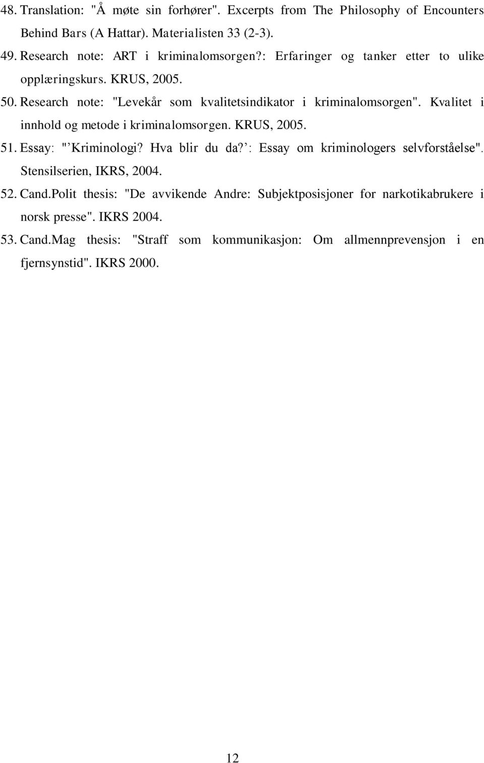 Kvalitet i innhold og metode i kriminalomsorgen. KRUS, 2005. 51. Essay: " Kriminologi? Hva blir du da? : Essay om kriminologers selvforståelse". Stensilserien, IKRS, 2004.