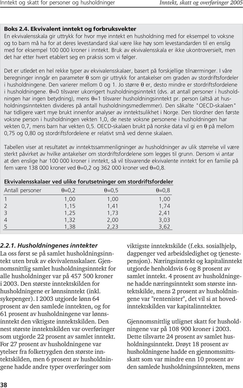 levestandarden til en enslig med for eksempel 100 000 kroner i inntekt. Bruk av ekvivalensskala er ikke ukontroversielt, men det har etter hvert etablert seg en praksis som vi følger.