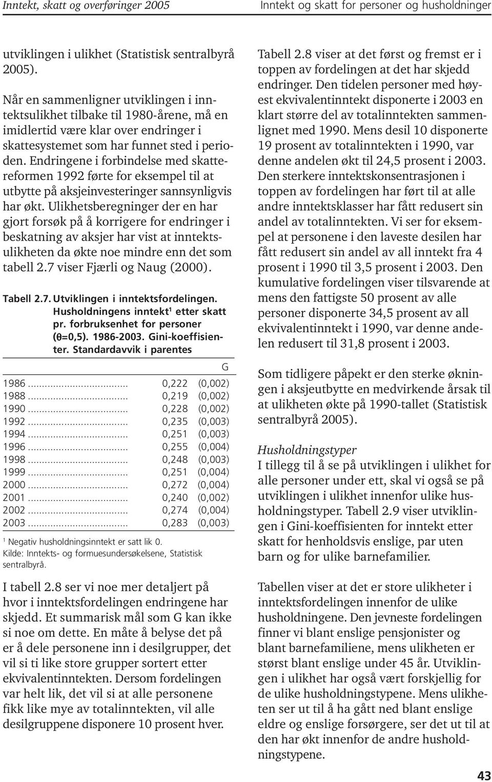 Endringene i forbindelse med skattereformen 1992 førte for eksempel til at utbytte på aksjeinvesteringer sannsynligvis har økt.