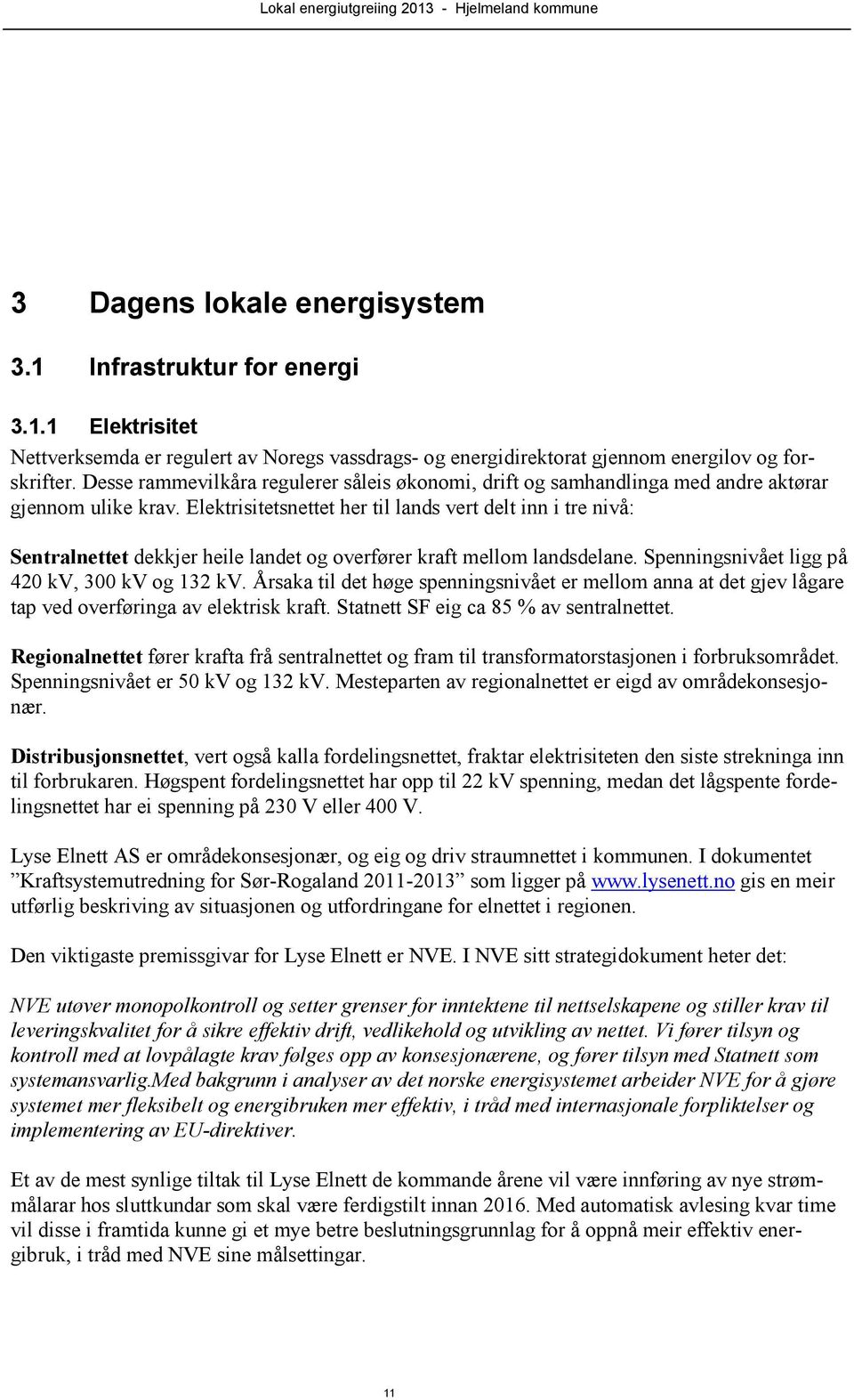 Elektrisitetsnettet her til lands vert delt inn i tre nivå: Sentralnettet dekkjer heile landet og overfører kraft mellom landsdelane. Spenningsnivået ligg på 420 kv, 300 kv og 132 kv.