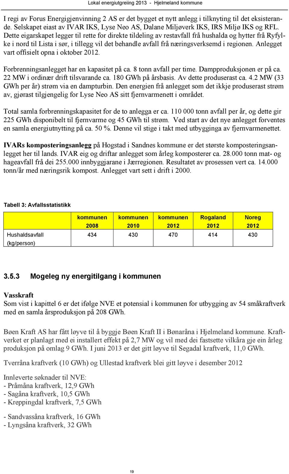 Anlegget vart offisielt opna i oktober 2012. Forbrenningsanlegget har en kapasitet på ca. 8 tonn avfall per time. Dampproduksjonen er på ca. 22 MW i ordinær drift tilsvarande ca. 180 GWh på årsbasis.