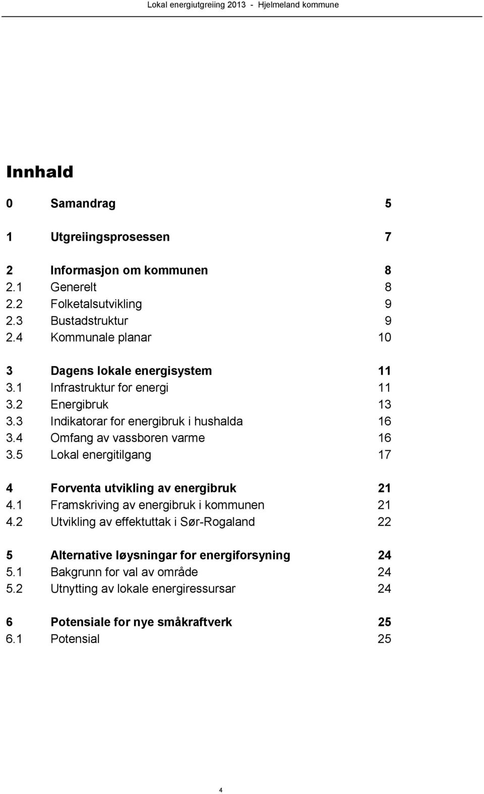 4 Omfang av vassboren varme 16 3.5 Lokal energitilgang 17 4 Forventa utvikling av energibruk 21 4.1 Framskriving av energibruk i kommunen 21 4.