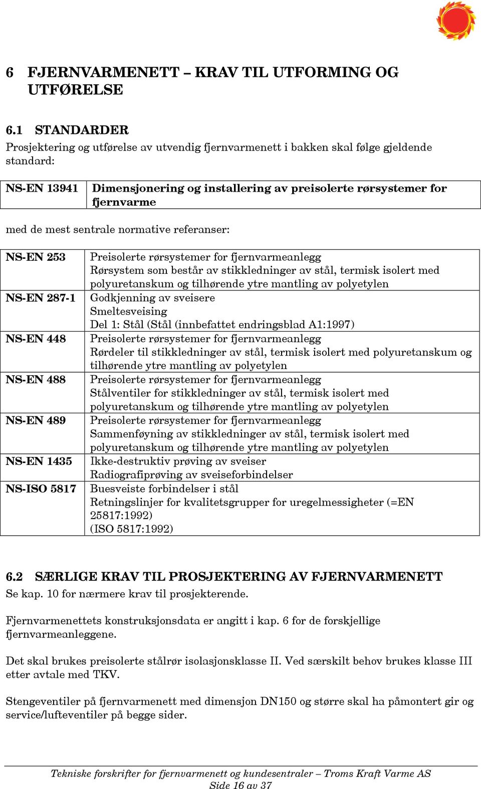 mest sentrale normative referanser: NS-EN 253 NS-EN 287-1 NS-EN 448 NS-EN 488 NS-EN 489 NS-EN 1435 NS-ISO 5817 Preisolerte rørsystemer for fjernvarmeanlegg Rørsystem som består av stikkledninger av