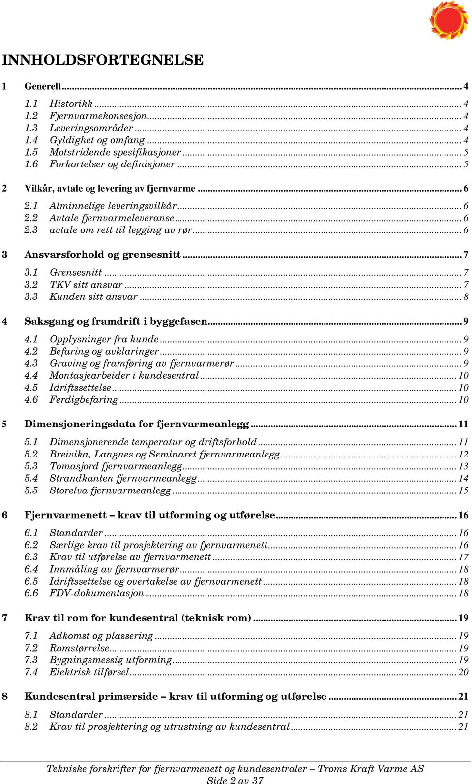 .. 6 3 Ansvarsforhold og grensesnitt... 7 3.1 Grensesnitt... 7 3.2 TKV sitt ansvar... 7 3.3 Kunden sitt ansvar... 8 4 Saksgang og framdrift i byggefasen... 9 4.1 Opplysninger fra kunde... 9 4.2 Befaring og avklaringer.