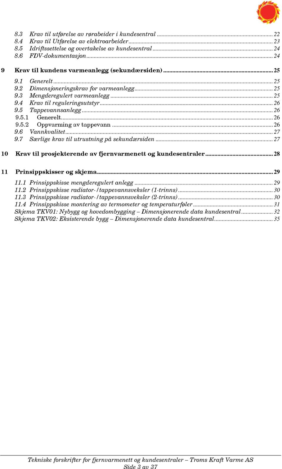 5 Tappevannsanlegg... 26 9.5.1 Generelt... 26 9.5.2 Oppvarming av tappevann... 26 9.6 Vannkvalitet... 27 9.7 Særlige krav til utrustning på sekundærsiden.