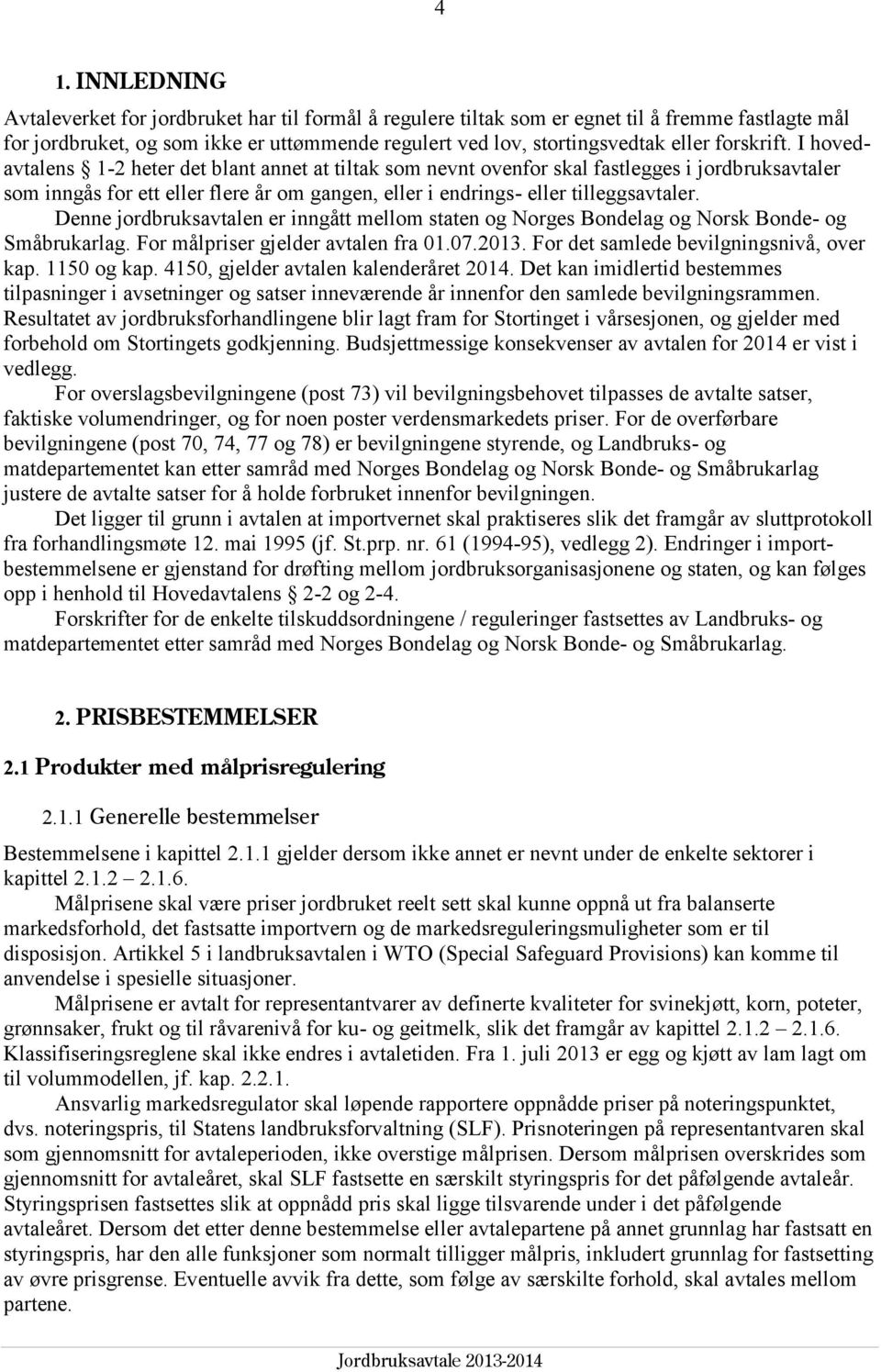 I hovedavtalens 1-2 heter det blant annet at tiltak som nevnt ovenfor skal fastlegges i jordbruksavtaler som inngås for ett eller flere år om gangen, eller i endrings- eller tilleggsavtaler.