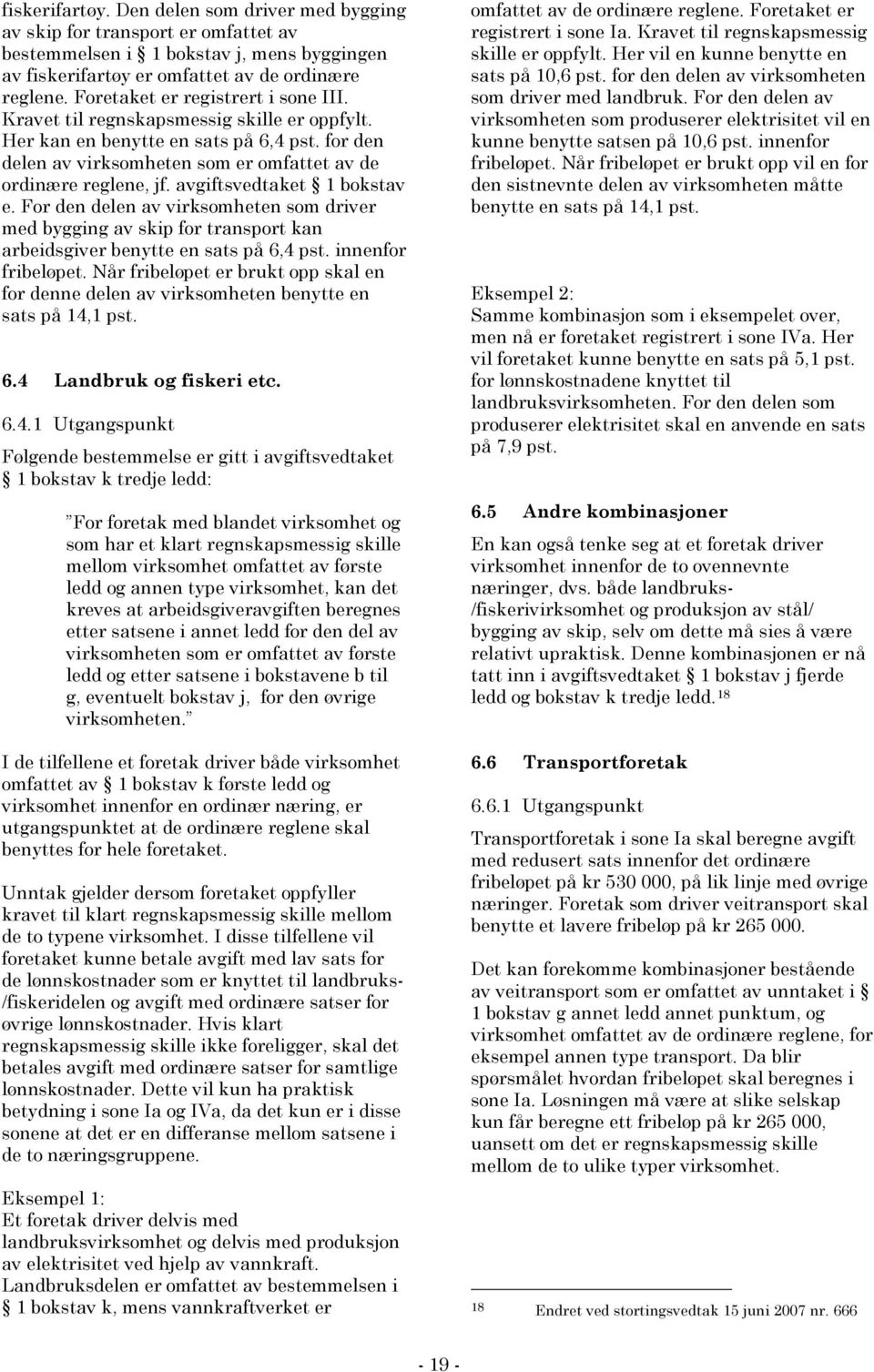 avgiftsvedtaket 1 bokstav e. For den delen av virksomheten som driver med bygging av skip for transport kan arbeidsgiver benytte en sats på 6,4 pst. innenfor fribeløpet.