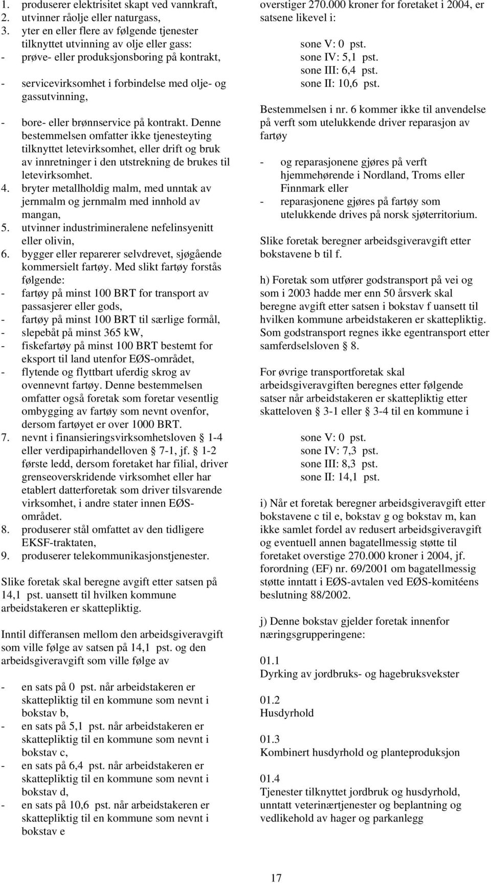 eller brønnservice på kontrakt. Denne bestemmelsen omfatter ikke tjenesteyting tilknyttet letevirksomhet, eller drift og bruk av innretninger i den utstrekning de brukes til letevirksomhet. 4.