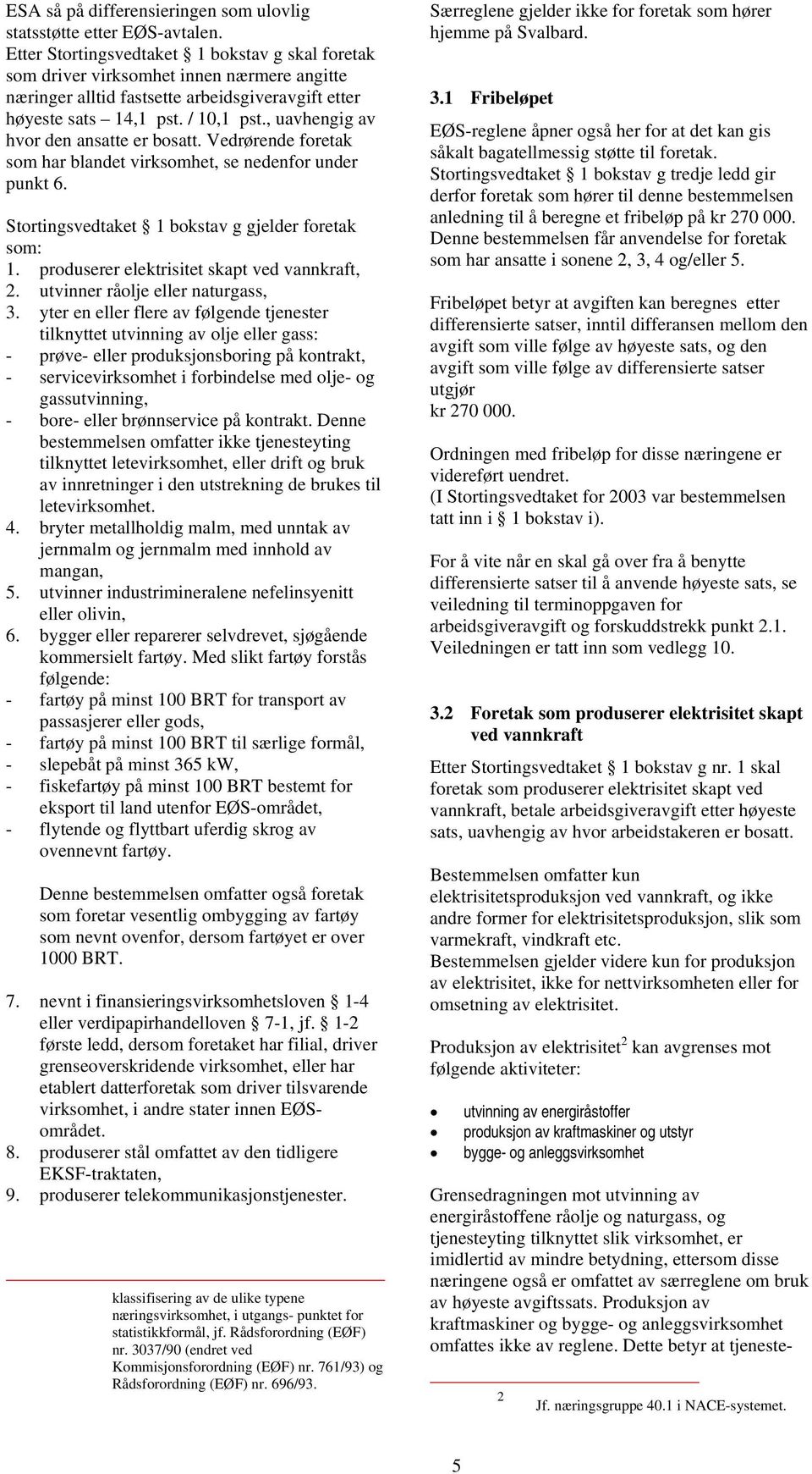 , uavhengig av hvor den ansatte er bosatt. Vedrørende foretak som har blandet virksomhet, se nedenfor under punkt 6. Stortingsvedtaket 1 bokstav g gjelder foretak som: 1.