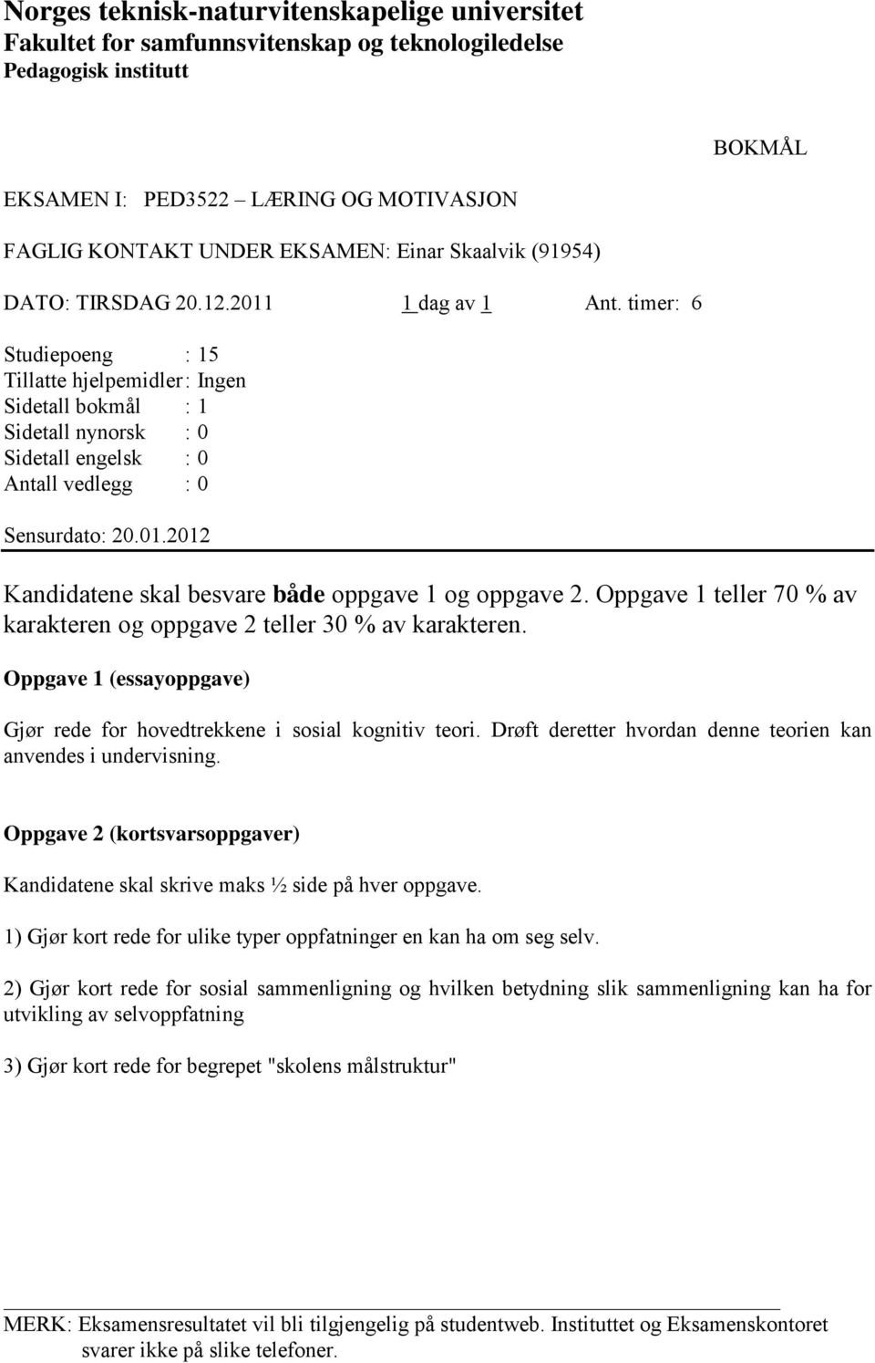 timer: 6 Studiepoeng : 15 Tillatte hjelpemidler : Ingen Sidetall bokmål : 1 Sidetall nynorsk : 0 Sidetall engelsk : 0 Antall vedlegg : 0 Sensurdato: 20.01.