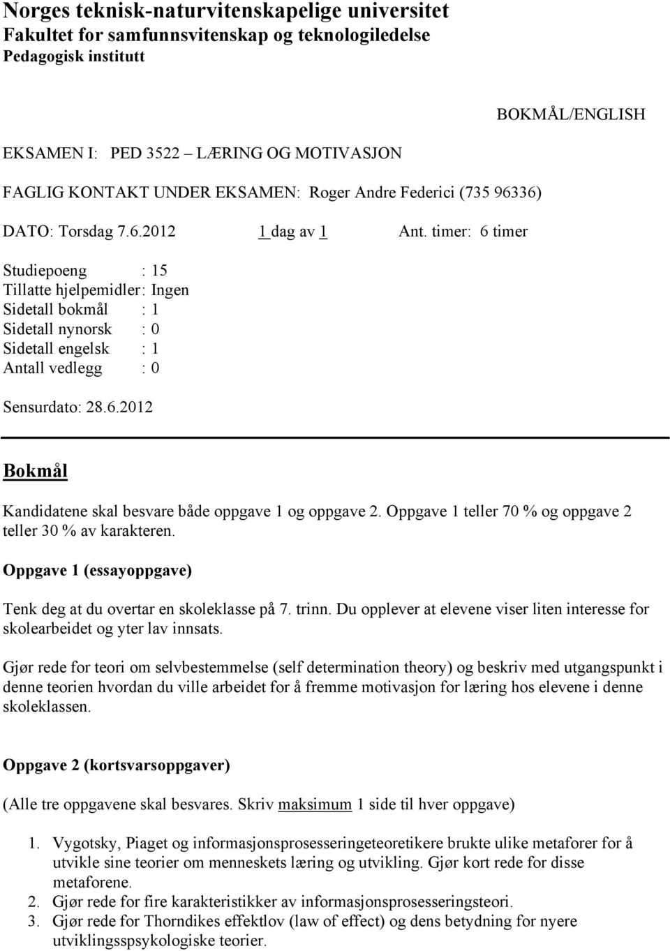 timer: 6 timer Studiepoeng : 15 Tillatte hjelpemidler : Ingen Sidetall bokmål : 1 Sidetall nynorsk : 0 Sidetall engelsk : 1 Antall vedlegg : 0 Sensurdato: 28.6.2012 Bokmål Kandidatene skal besvare både oppgave 1 og oppgave 2.