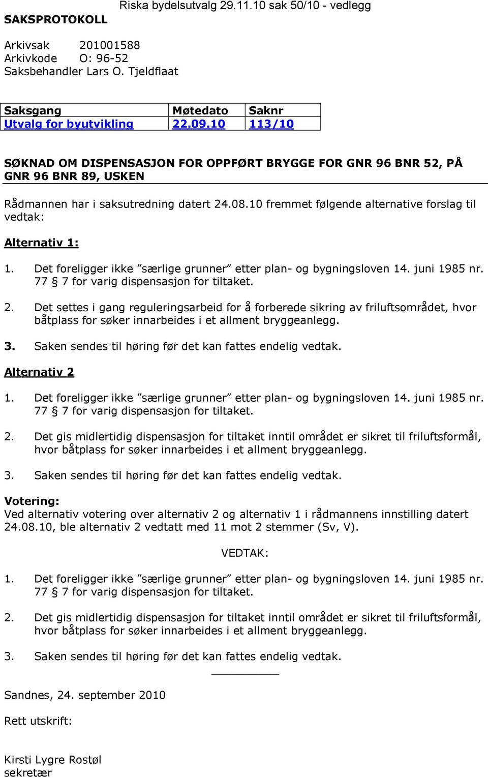 10 fremmet følgende alternative forslag til vedtak: Alternativ 1: 1. Det foreligger ikke særlige grunner etter plan- og bygningsloven 14. juni 1985 nr. 77 7 for varig dispensasjon for tiltaket. 2.