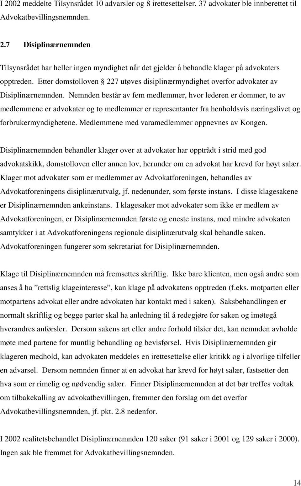 Nemnden består av fem medlemmer, hvor lederen er dommer, to av medlemmene er advokater og to medlemmer er representanter fra henholdsvis næringslivet og forbrukermyndighetene.