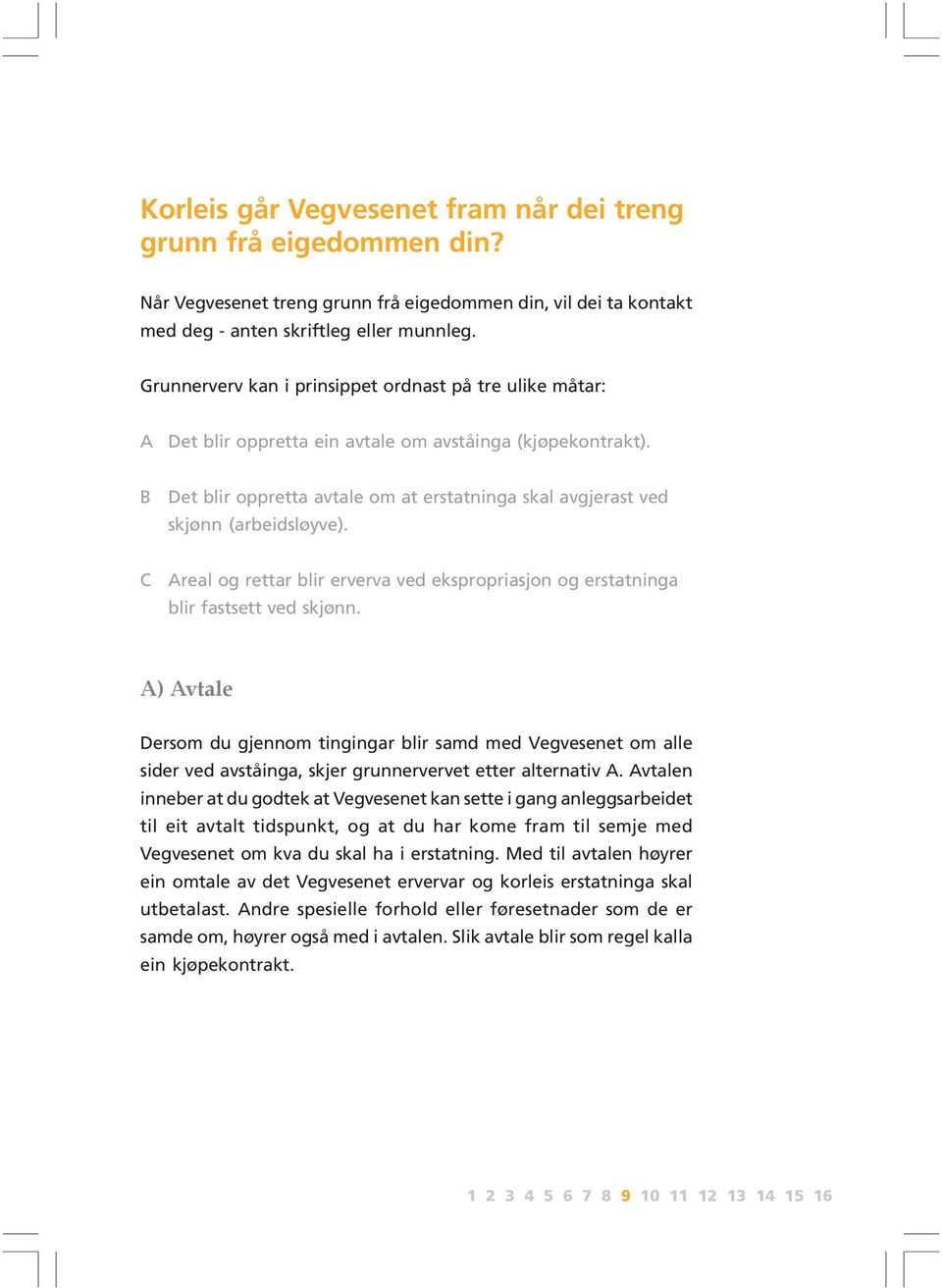 B Det blir oppretta avtale om at erstatninga skal avgjerast ved skjønn (arbeidsløyve). C Areal og rettar blir erverva ved ekspropriasjon og erstatninga blir fastsett ved skjønn.