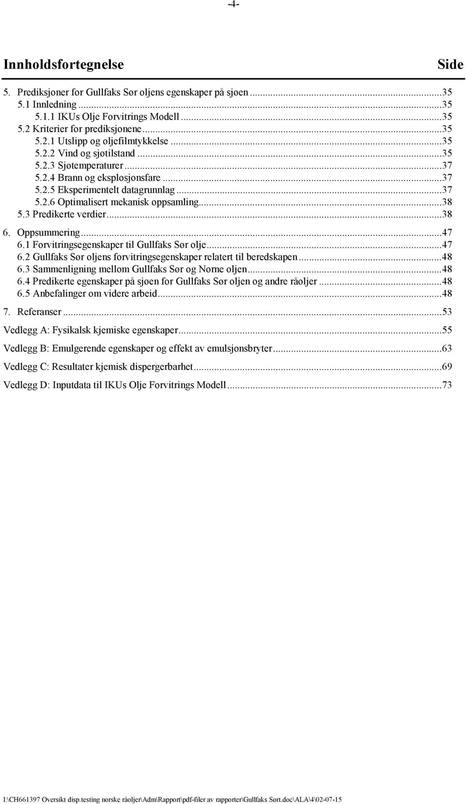 3 Predikerte verdier...38 6. Oppsummering...47 6.1 Forvitringsegenskaper til Gullfaks Sør olje...47 6.2 Gullfaks Sør oljens forvitringsegenskaper relatert til beredskapen...48 6.