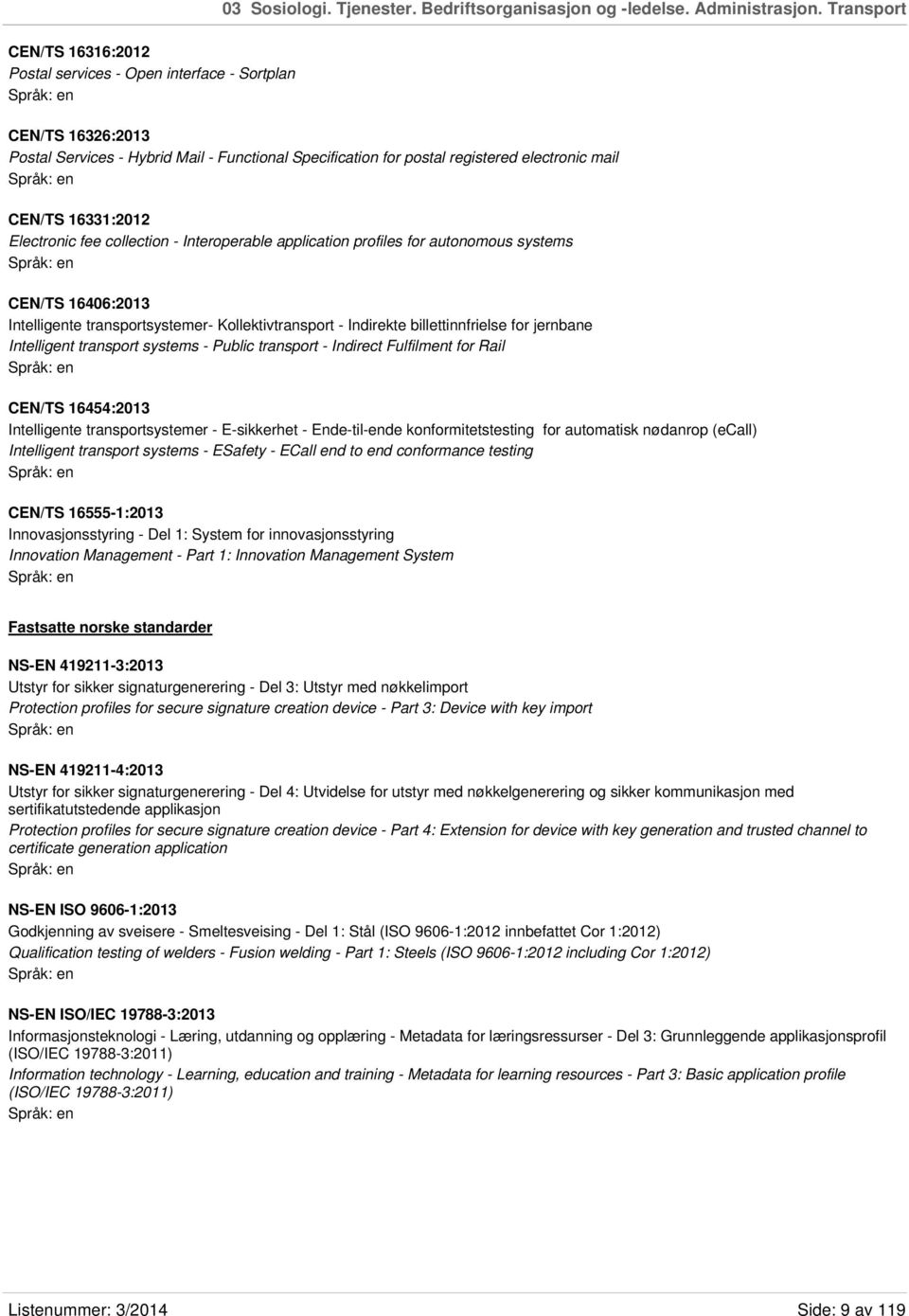 16331:2012 Electronic fee collection - Interoperable application profiles for autonomous systems CEN/TS 16406:2013 Intelligente transportsystemer- Kollektivtransport - Indirekte billettinnfrielse for