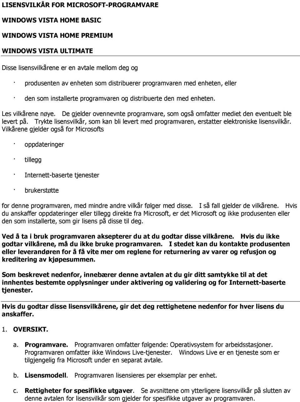 De gjelder ovennevnte programvare, som også omfatter mediet den eventuelt ble levert på. Trykte lisensvilkår, som kan bli levert med programvaren, erstatter elektroniske lisensvilkår.