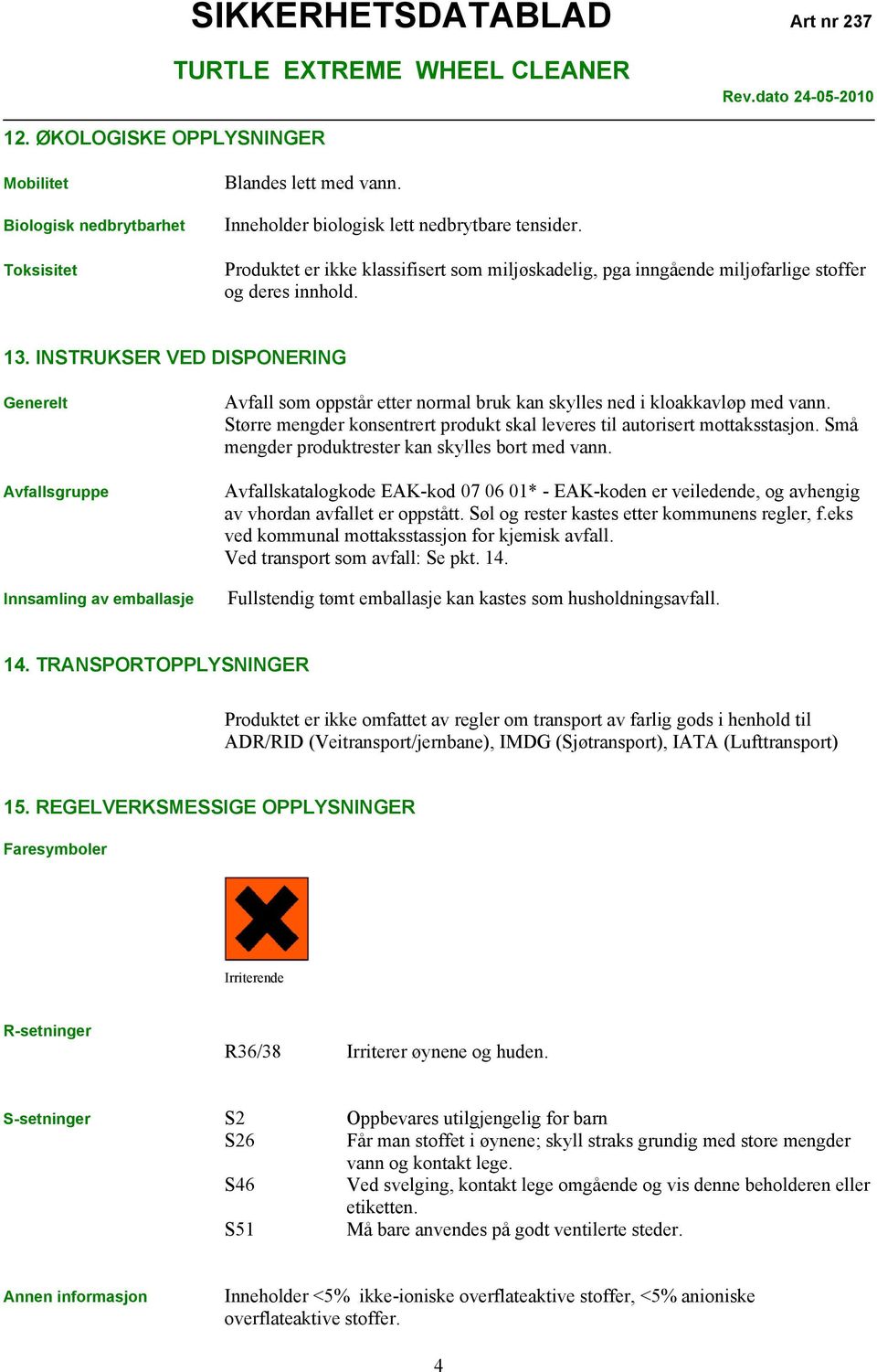 INSTRUKSER VED DISPONERING Generelt Avfallsgruppe Innsamling av emballasje Avfall som oppstår etter normal bruk kan skylles ned i kloakkavløp med vann.