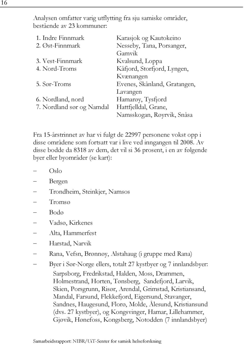 Nordland sør og Namdal Hattfjelldal, Grane, Namsskogan, Røyrvik, Snåsa Fra 15-årstrinnet av har vi fulgt de 22997 personene vokst opp i disse områdene som fortsatt var i live ved inngangen til 2008.