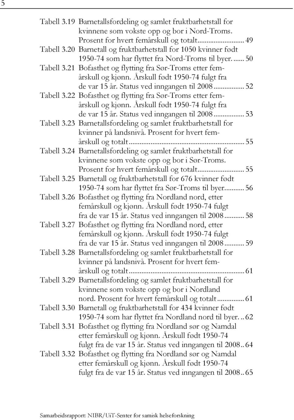 Årskull født 1950-74 fulgt fra de var 15 år. Status ved inngangen til 2008... 52 Tabell 3.22 Bofasthet og flytting fra Sør-Troms etter femårskull og kjønn. Årskull født 1950-74 fulgt fra de var 15 år.