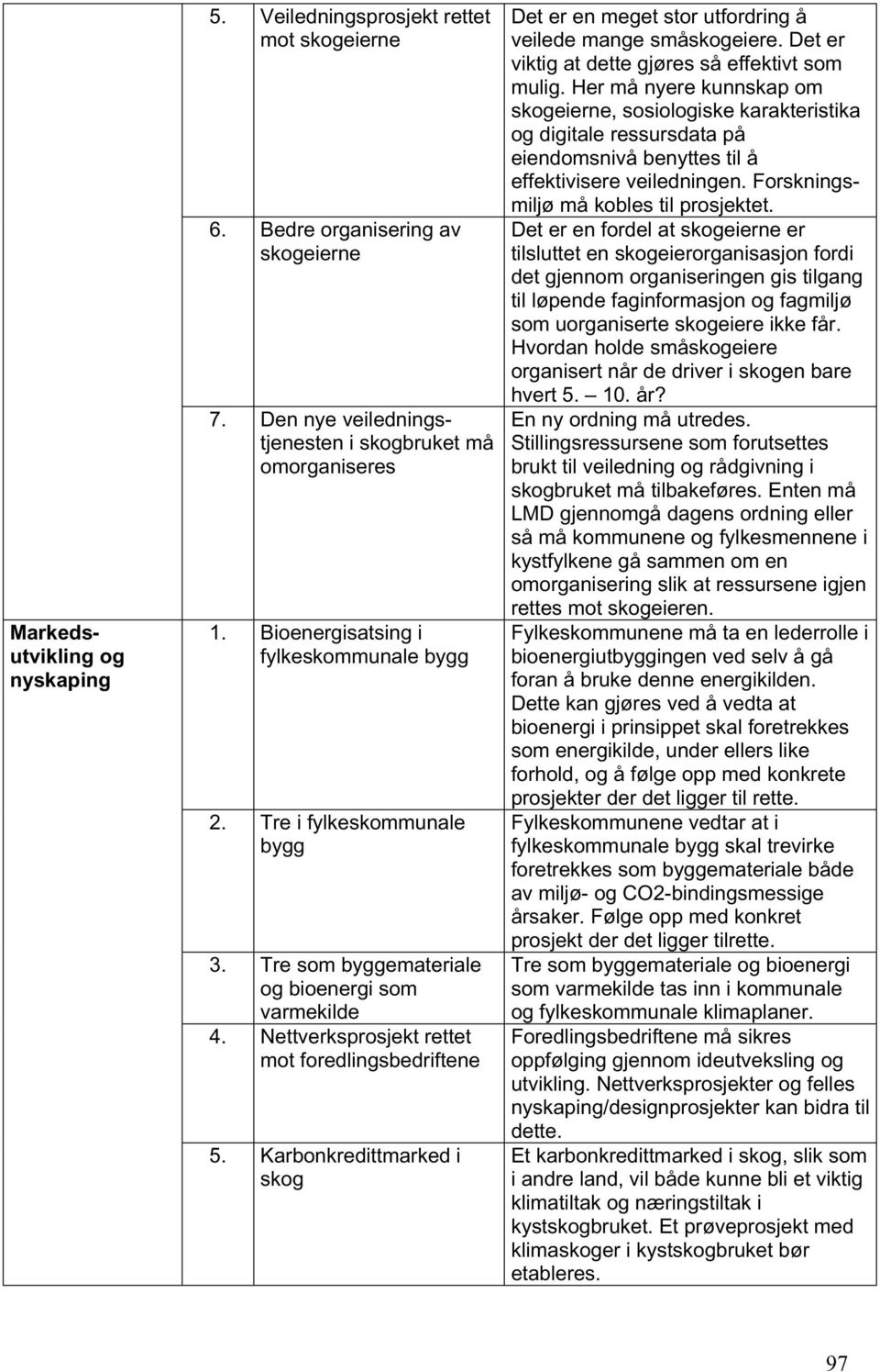 Karbonkredittmarked i skog Det er en meget stor utfordring å veilede mange småskogeiere. Det er viktig at dette gjøres så effektivt som mulig.