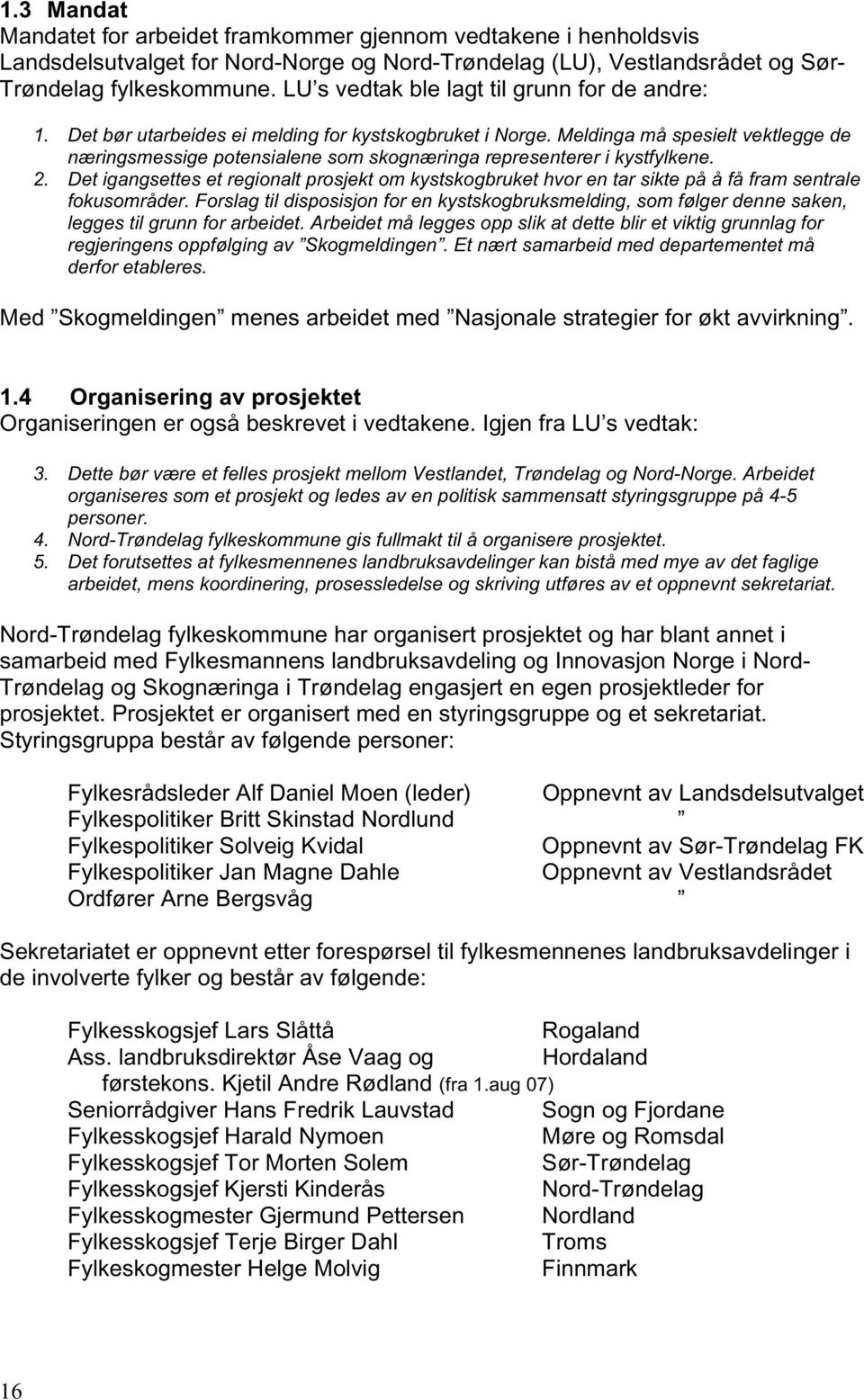 Meldinga må spesielt vektlegge de næringsmessige potensialene som skognæringa representerer i kystfylkene. 2.