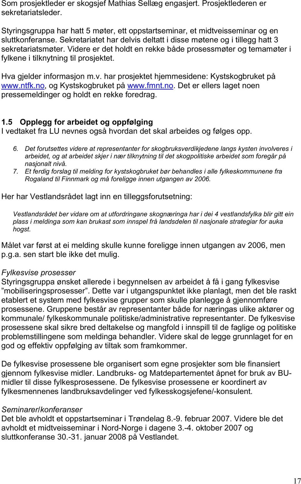 Hva gjelder informasjon m.v. har prosjektet hjemmesidene: Kystskogbruket på www.ntfk.no, og Kystskogbruket på www.fmnt.no. Det er ellers laget noen pressemeldinger og holdt en rekke foredrag. 1.