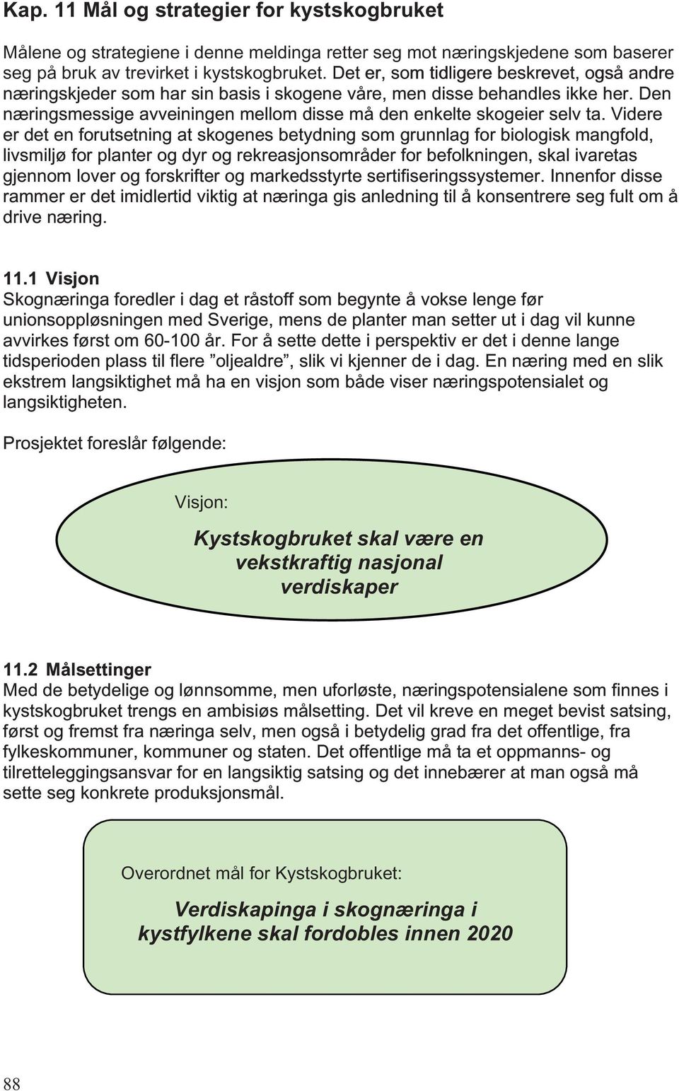 Videre er det en forutsetning at skogenes betydning som grunnlag for biologisk mangfold, livsmiljø for planter og dyr og rekreasjonsområder for befolkningen, skal ivaretas gjennom lover og