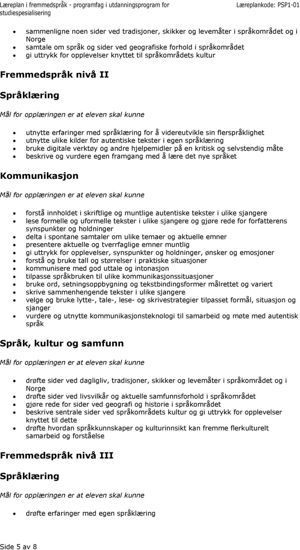 verktøy og andre hjelpemidler på en kritisk og selvstendig måte beskrive og vurdere egen framgang med å lære det nye språket Kommunikasjon forstå innholdet i skriftlige og muntlige autentiske tekster