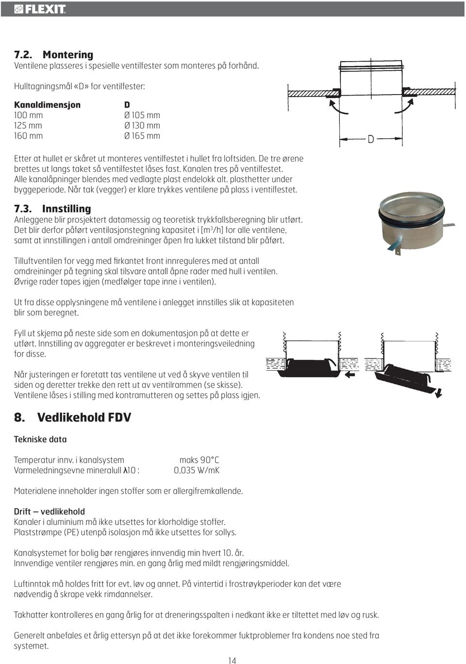 De tre ørene brettes ut langs taket så ventilfestet låses fast. Kanalen tres på ventilfestet. Alle kanalåpninger blendes med vedlagte plast endelokk alt. plasthetter under byggeperiode.