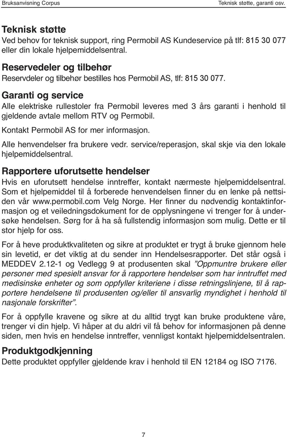 Garanti og service Alle elektriske rullestoler fra Permobil leveres med 3 års garanti i henhold til gjeldende avtale mellom RTV og Permobil. Kontakt Permobil AS for mer informasjon.