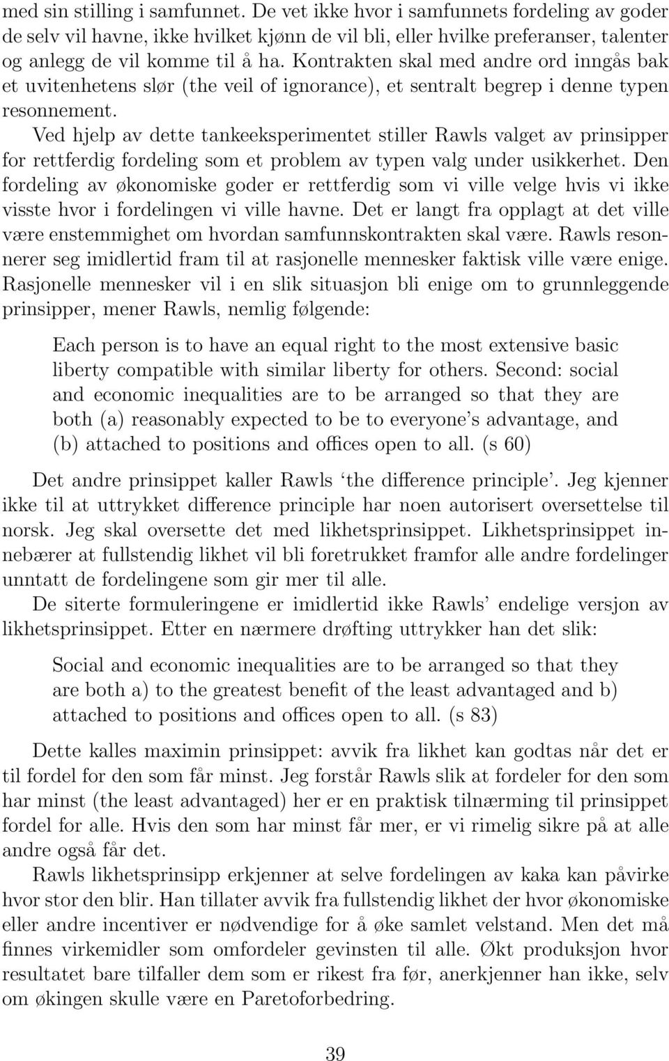 Ved hjelp av dette tankeeksperimentet stiller Rawls valget av prinsipper for rettferdig fordeling som et problem av typen valg under usikkerhet.