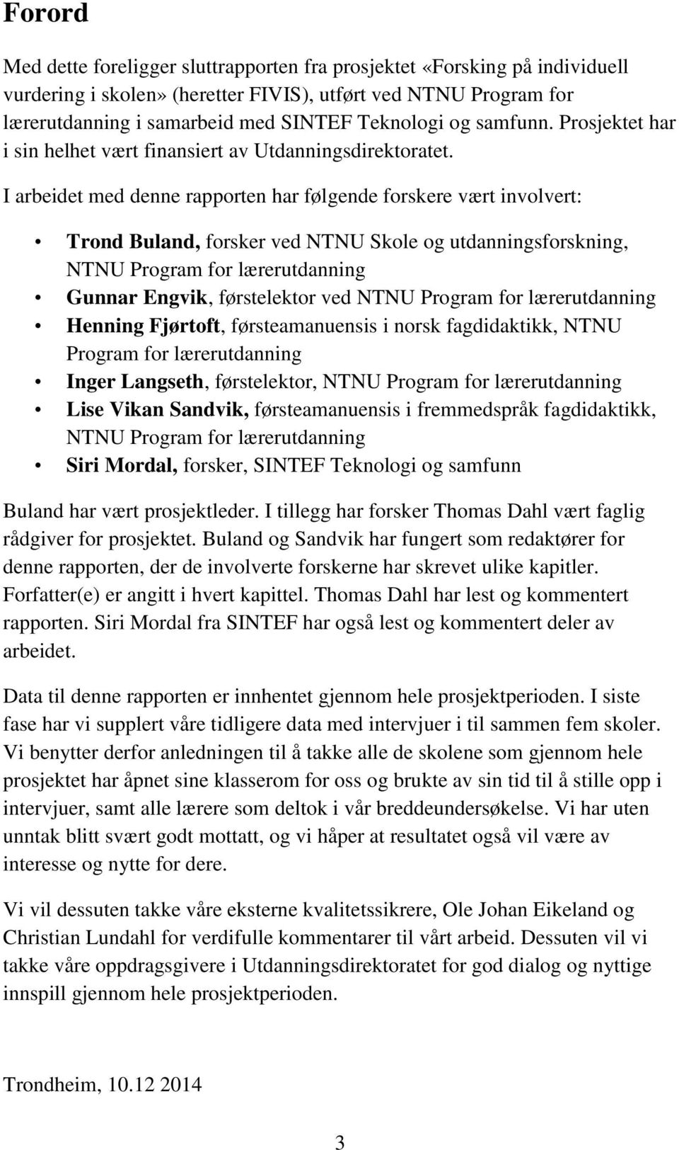 I arbeidet med denne rapporten har følgende forskere vært involvert: Trond Buland, forsker ved NTNU Skole og utdanningsforskning, NTNU Program for lærerutdanning Gunnar Engvik, førstelektor ved NTNU