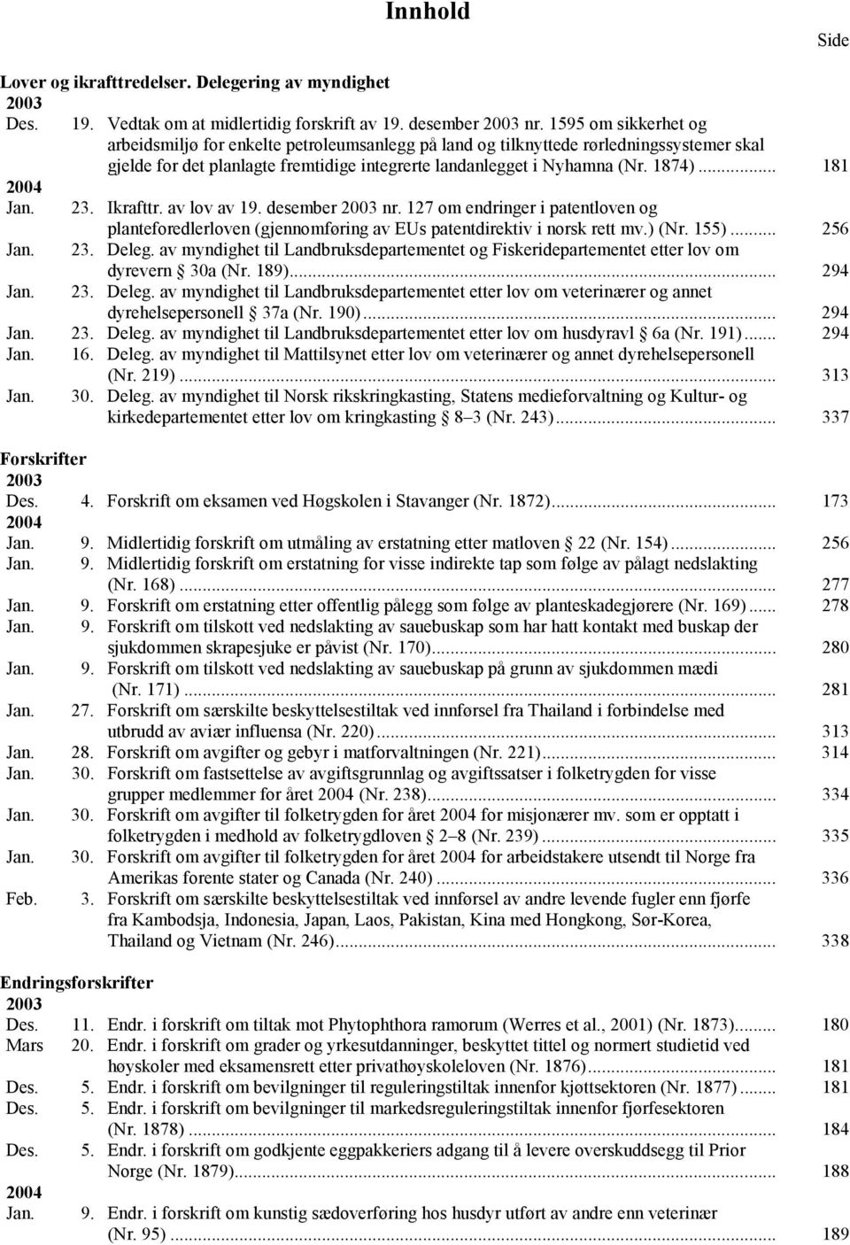 krafttr. av lov av 19. desember 2003 nr. 127 om endringer i patentloven og planteforedlerloven (gjennomføring av EUs patentdirektiv i norsk rett mv.) (Nr. 155)... 256 Jan. 23. Deleg.