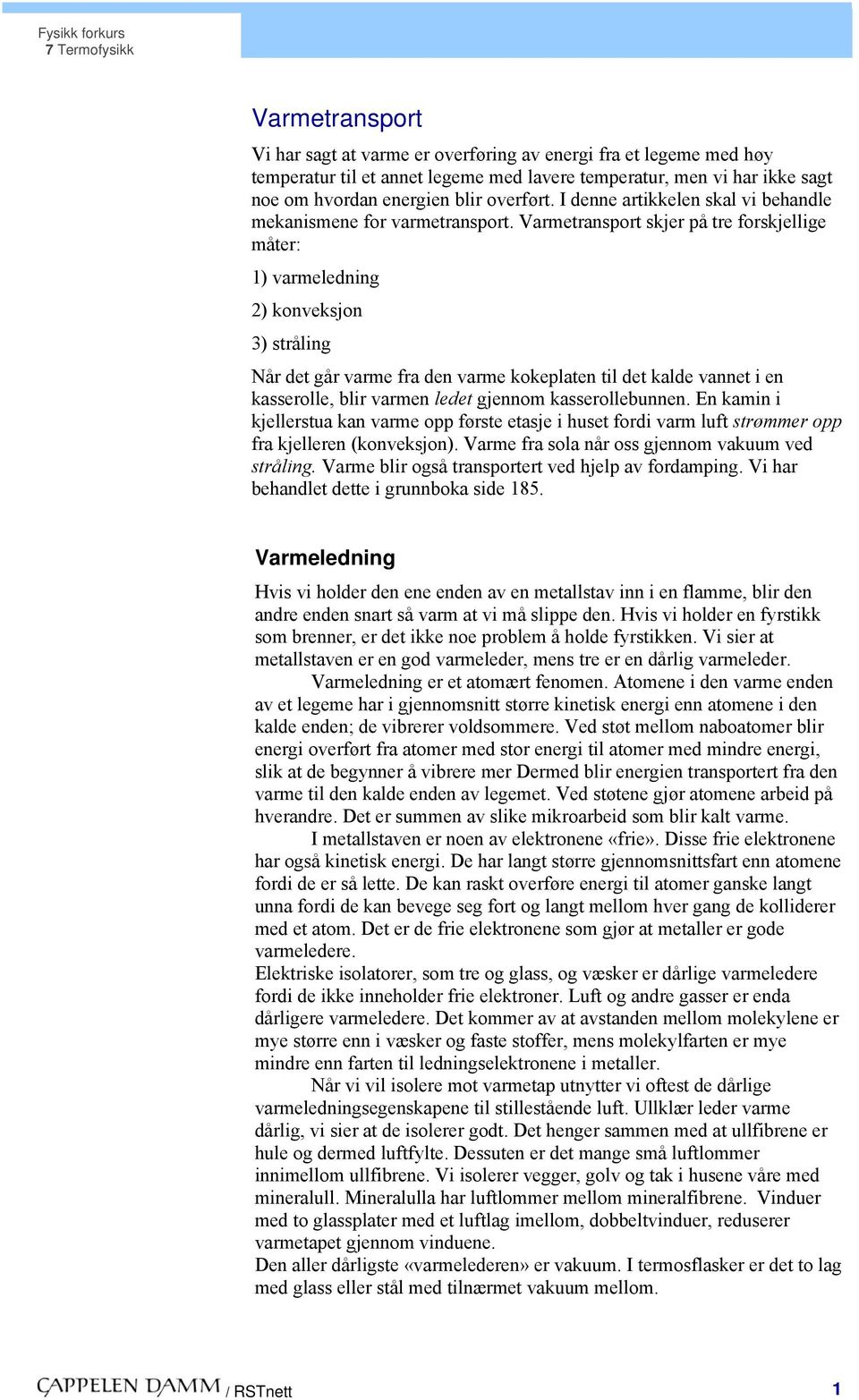 Varmetransport skjer på tre forskjellige måter: ) varmeledning ) konveksjon 3) stråling Når det går varme fra den varme kokeplaten til det kalde vannet i en kasserolle, blir varmen ledet gjennom