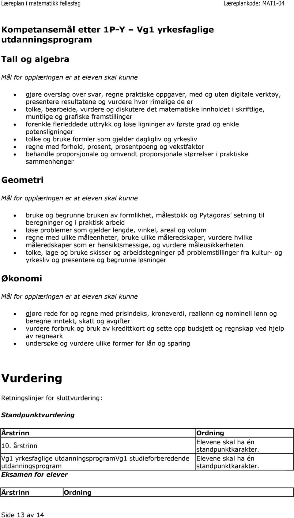 potensligninger tolke og bruke formler som gjelder dagligliv og yrkesliv regne med forhold, prosent, prosentpoeng og vekstfaktor behandle proporsjonale og omvendt proporsjonale størrelser i praktiske