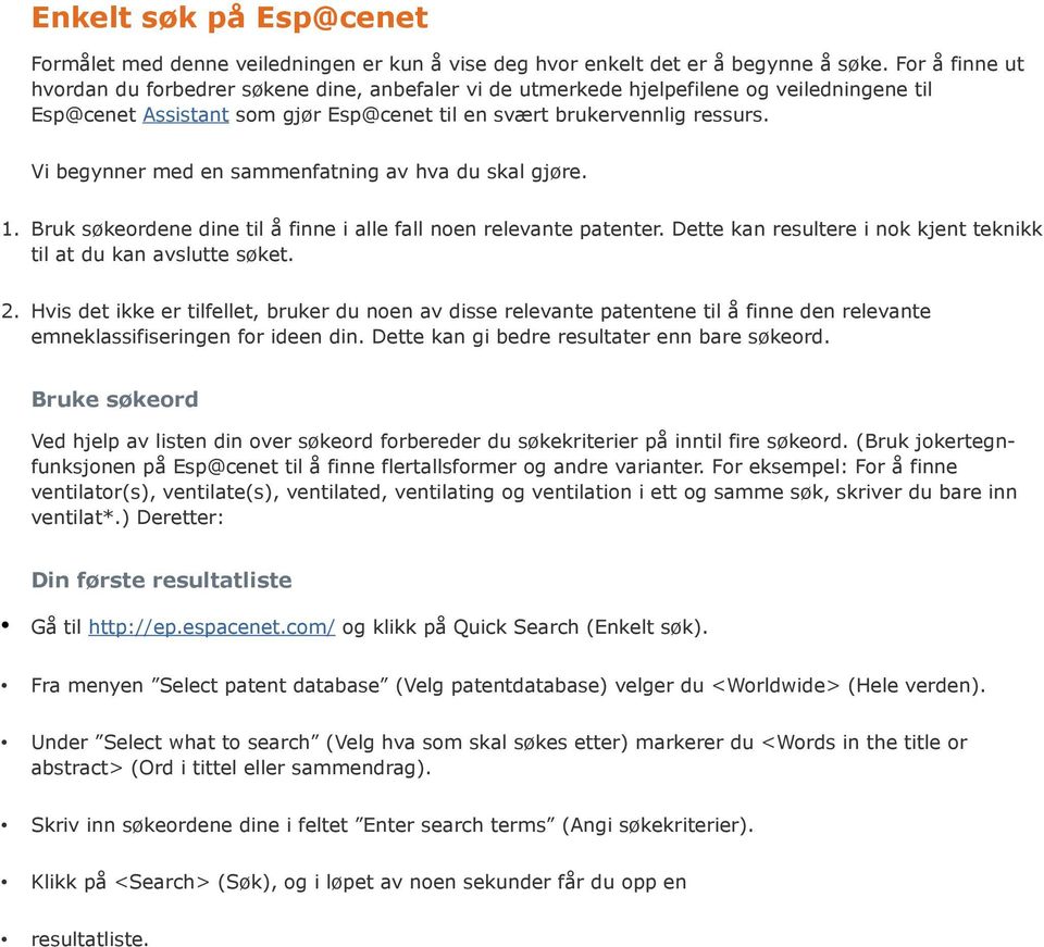 Vi begynner med en sammenfatning av hva du skal gjøre. 1. Bruk søkeordene dine til å finne i alle fall noen relevante patenter. Dette kan resultere i nok kjent teknikk til at du kan avslutte søket. 2.
