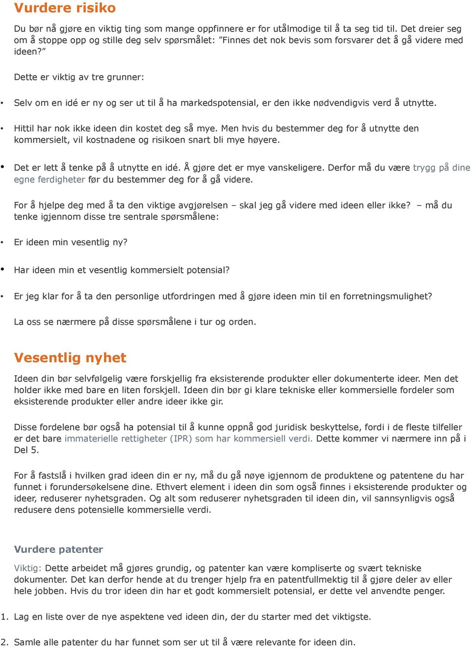 Dette er viktig av tre grunner: Selv om en idé er ny og ser ut til å ha markedspotensial, er den ikke nødvendigvis verd å utnytte. Hittil har nok ikke ideen din kostet deg så mye.