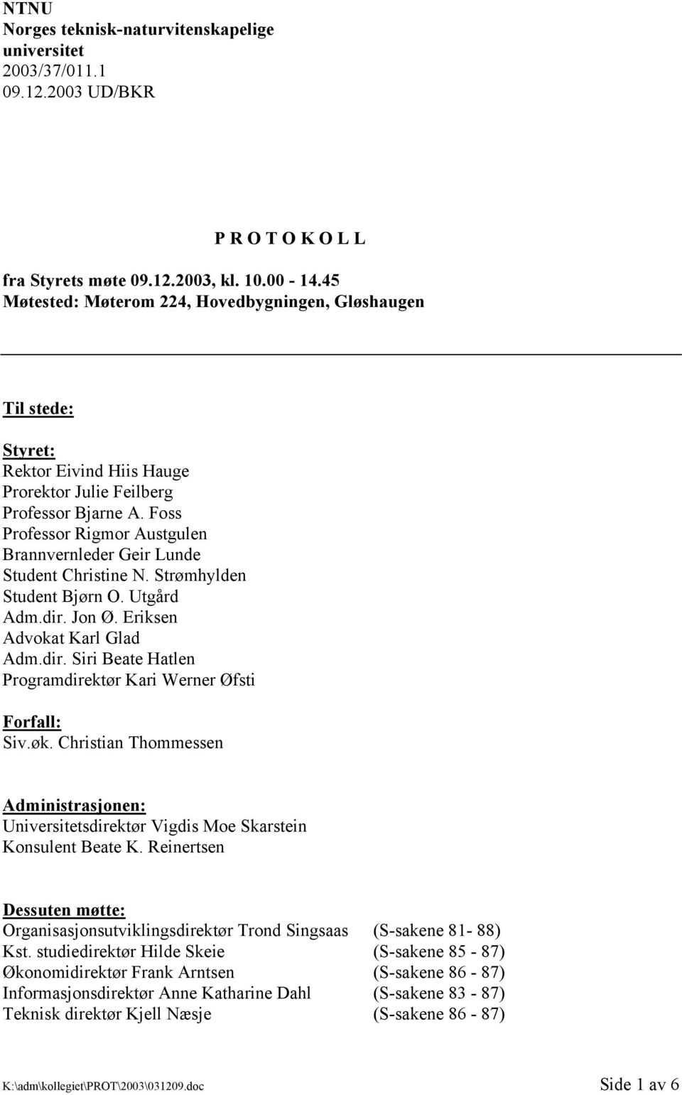 Foss Professor Rigmor Austgulen Brannvernleder Geir Lunde Student Christine N. Strømhylden Student Bjørn O. Utgård Adm.dir. Jon Ø. Eriksen Advokat Karl Glad Adm.dir. Siri Beate Hatlen Programdirektør Kari Werner Øfsti Forfall: Siv.