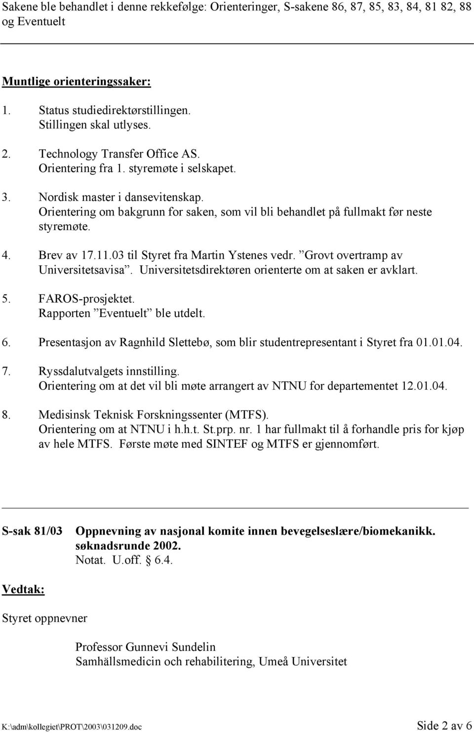 4. Brev av 17.11.03 til Styret fra Martin Ystenes vedr. Grovt overtramp av Universitetsavisa. Universitetsdirektøren orienterte om at saken er avklart. 5. FAROS-prosjektet.