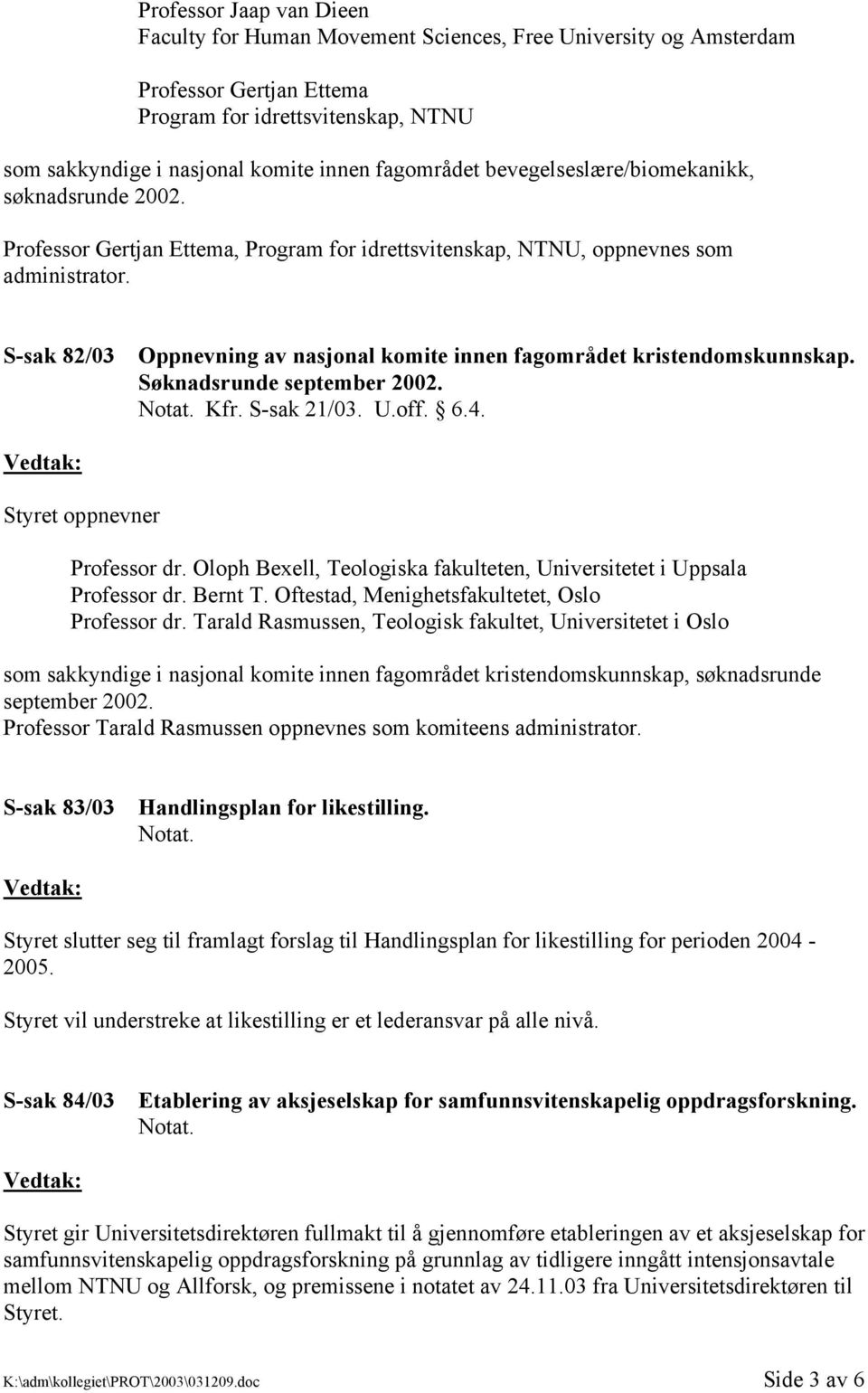 S-sak 82/03 Oppnevning av nasjonal komite innen fagområdet kristendomskunnskap. Søknadsrunde september 2002. Kfr. S-sak 21/03. U.off. 6.4. Styret oppnevner Professor dr.