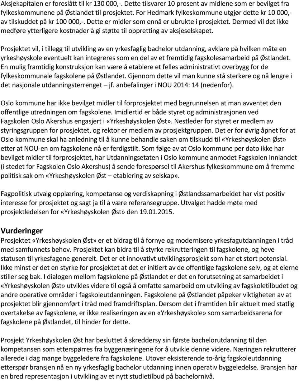 Dermed vil det ikke medføre ytterligere kostnader å gi støtte til oppretting av aksjeselskapet.