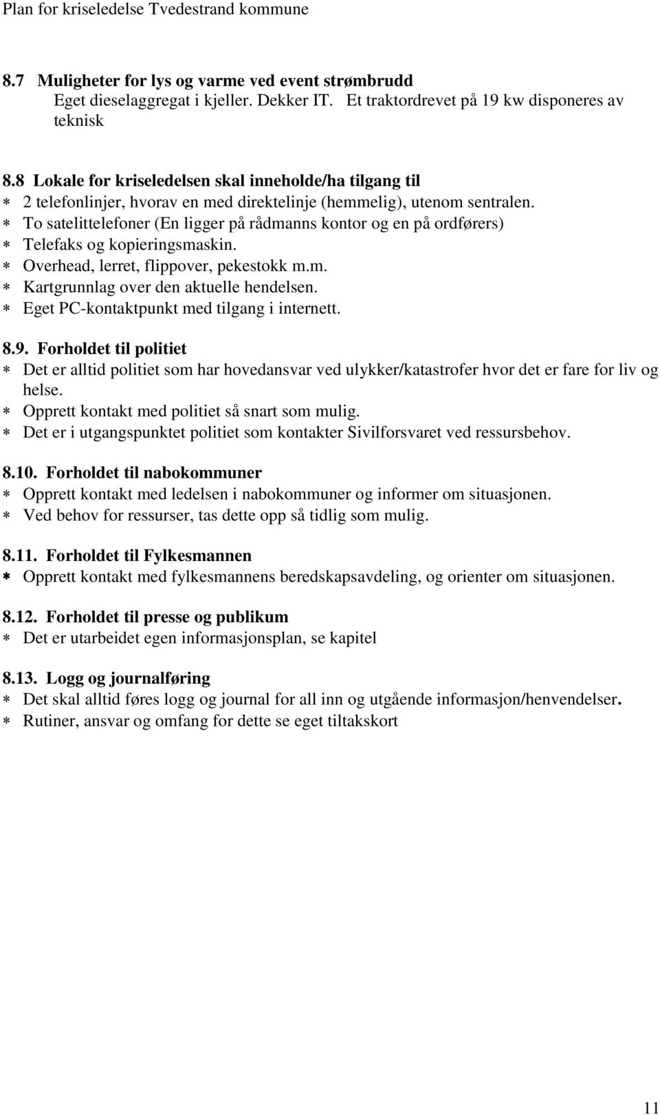 To satelittelefoner (En ligger på rådmanns kontor og en på ordførers) Telefaks og kopieringsmaskin. Overhead, lerret, flippover, pekestokk m.m. Kartgrunnlag over den aktuelle hendelsen.